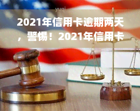 2021年信用卡逾期两天，警惕！2021年信用卡逾期两天可能带来的影响