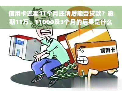 信用卡逾期11个月还清后能否贷款？逾期11万、11000及3个月的后果是什么？