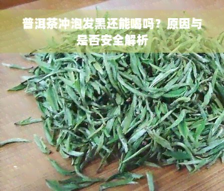 普洱茶冲泡发黑还能喝吗？原因与是否安全解析