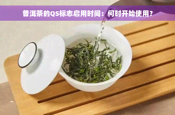 普洱茶的QS标志启用时间：何时开始使用？