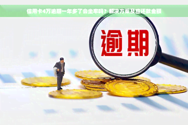 信用卡4万逾期一年多了会坐牢吗？解决方案及应还款金额