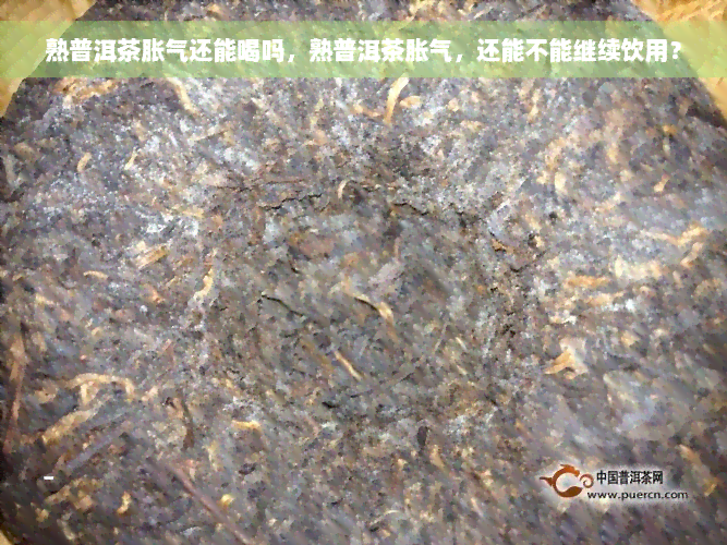 熟普洱茶胀气还能喝吗，熟普洱茶胀气，还能不能继续饮用？