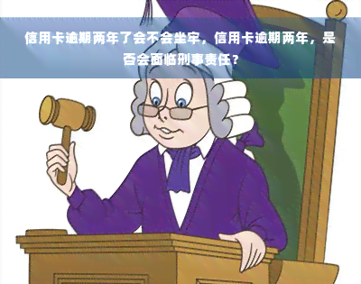 信用卡逾期两年了会不会坐牢，信用卡逾期两年，是否会面临刑事责任？