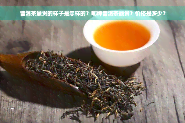 普洱茶最贵的样子是怎样的？哪种普洱茶最贵？价格是多少？