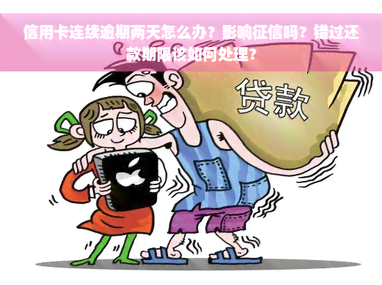 信用卡连续逾期两天怎么办？影响征信吗？错过还款期限该如何处理？