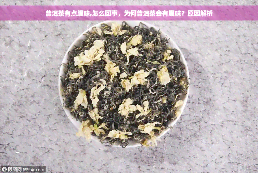 普洱茶有点腥味,怎么回事，为何普洱茶会有腥味？原因解析