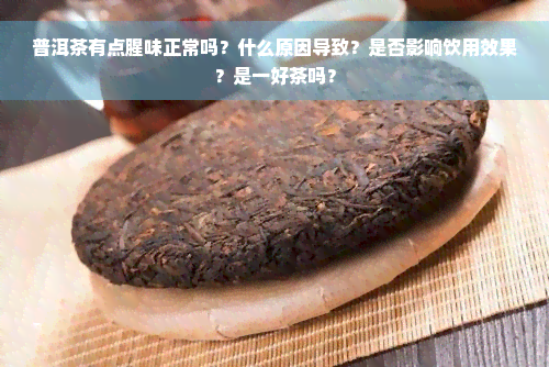 普洱茶有点腥味正常吗？什么原因导致？是否影响饮用效果？是一好茶吗？