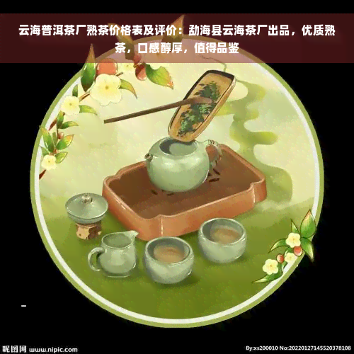 云海普洱茶厂熟茶价格表及评价：勐海县云海茶厂出品，优质熟茶，口感醇厚，值得品鉴