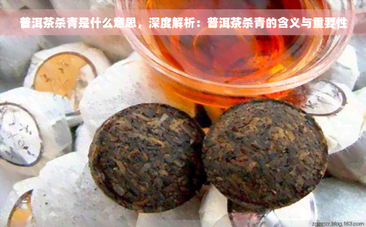 普洱茶杀青是什么意思，深度解析：普洱茶杀青的含义与重要性