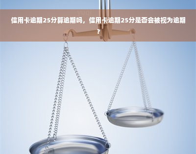 信用卡逾期25分算逾期吗，信用卡逾期25分是否会被视为逾期？