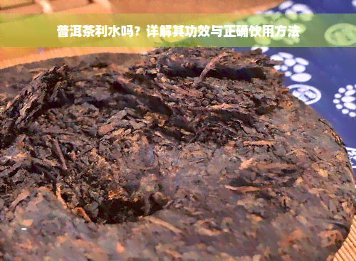 普洱茶利水吗？详解其功效与正确饮用方法