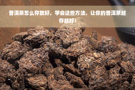 普洱茶怎么存放好，学会这些方法，让你的普洱茶越存越好！