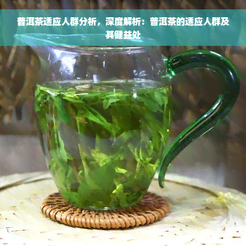 普洱茶适应人群分析，深度解析：普洱茶的适应人群及其健益处