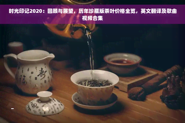 时光印记2020：回顾与展望，历年珍藏版茶叶价格全览，英文翻译及歌曲视频合集