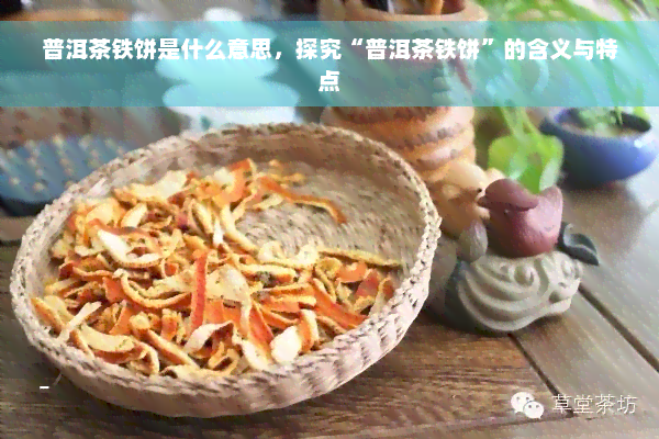 普洱茶铁饼是什么意思，探究“普洱茶铁饼”的含义与特点