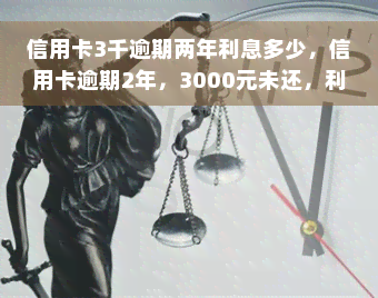 信用卡3千逾期两年利息多少，信用卡逾期2年，3000元未还，利息要多少钱？