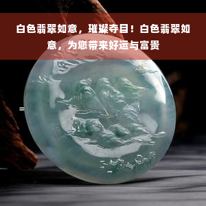 白色翡翠如意，璀璨夺目！白色翡翠如意，为您带来好运与富贵