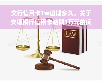 交行信用卡1w逾期多久，关于交通银行信用卡逾期1万元的问题，您知道需要多久才能解决吗？