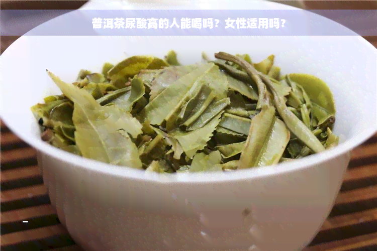 普洱茶尿酸高的人能喝吗？女性适用吗？