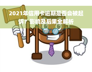 2021年信用卡逾期是否会被起诉？影响及后果全解析