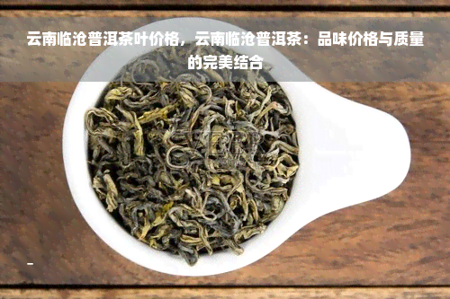 云南临沧普洱茶叶价格，云南临沧普洱茶：品味价格与质量的完美结合