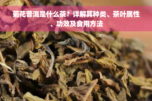 菊花普洱是什么茶？详解其种类、茶叶属性、功效及食用方法