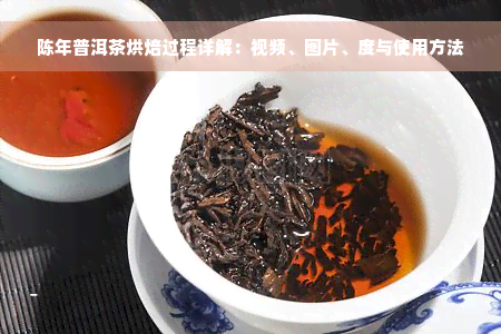 陈年普洱茶烘焙过程详解：视频、图片、度与使用方法