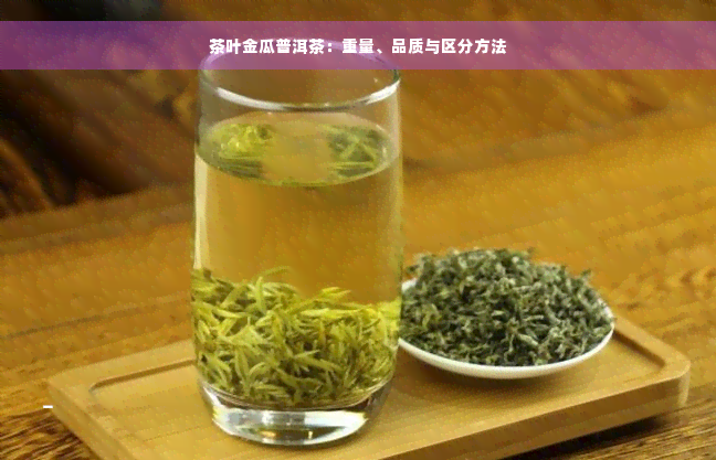 茶叶金瓜普洱茶：重量、品质与区分方法