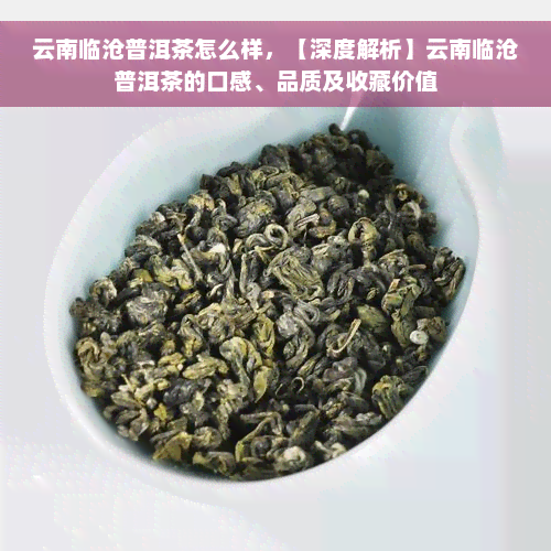 云南临沧普洱茶怎么样，【深度解析】云南临沧普洱茶的口感、品质及收藏价值