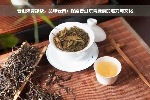 普洱烘青绿茶，品味云南：探索普洱烘青绿茶的魅力与文化