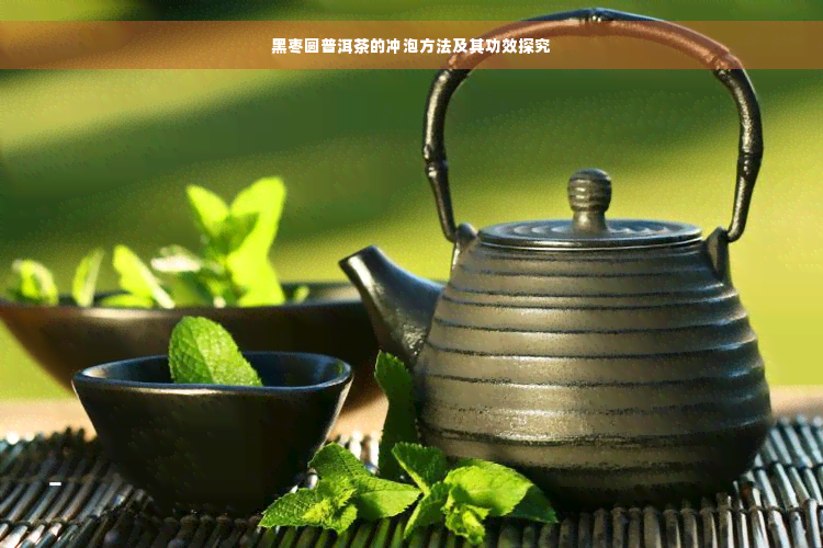 黑枣圆普洱茶的冲泡方法及其功效探究