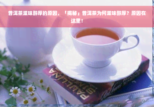 普洱茶滋味醇厚的原因，「揭秘」普洱茶为何滋味醇厚？原因在这里！