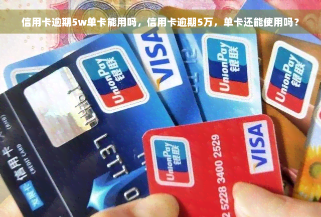 信用卡逾期5w单卡能用吗，信用卡逾期5万，单卡还能使用吗？