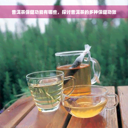 普洱茶保健功能有哪些，探讨普洱茶的多种保健功效