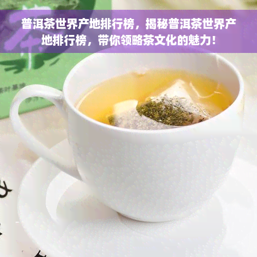 普洱茶世界产地排行榜，揭秘普洱茶世界产地排行榜，带你领略茶文化的魅力！