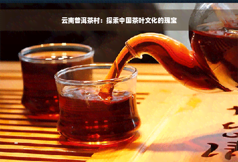 云南普洱茶村：探索中国茶叶文化的瑰宝
