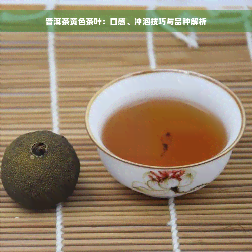 普洱茶黄色茶叶：口感、冲泡技巧与品种解析