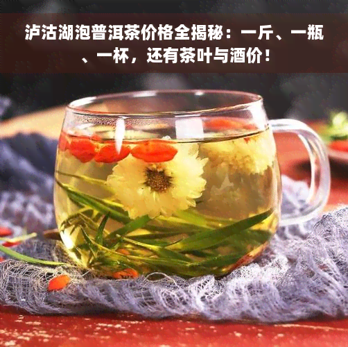 泸沽湖泡普洱茶价格全揭秘：一斤、一瓶、一杯，还有茶叶与酒价！