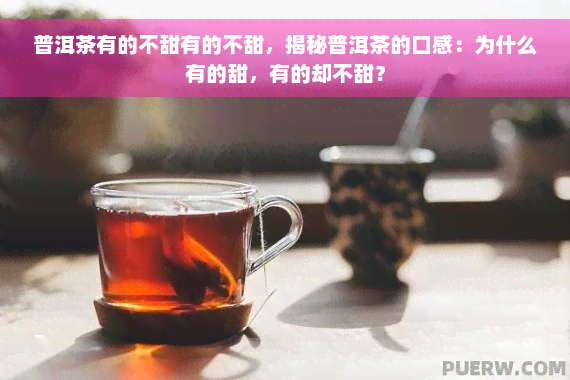 普洱茶有的不甜有的不甜，揭秘普洱茶的口感：为什么有的甜，有的却不甜？