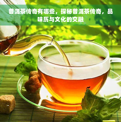 普洱茶传奇有哪些，探秘普洱茶传奇，品味历与文化的交融
