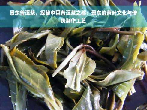 景东普洱茶，探秘中国普洱茶之都：景东的茶叶文化与传统制作工艺