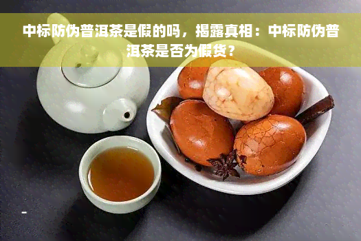 中标防伪普洱茶是假的吗，揭露真相：中标防伪普洱茶是否为假货？