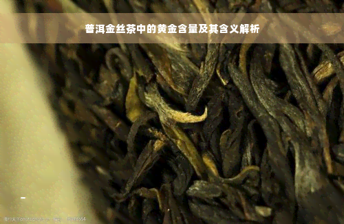 普洱金丝茶中的黄金含量及其含义解析