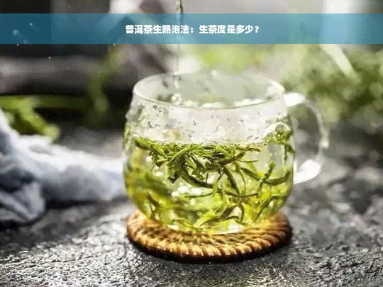 普洱茶生熟泡法：生茶度是多少？