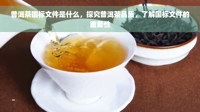 普洱茶国标文件是什么，探究普洱茶品质，了解国标文件的重要性
