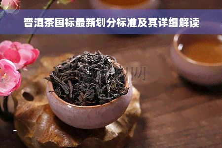 普洱茶国标最新划分标准及其详细解读