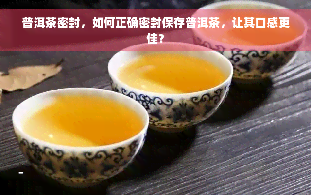 普洱茶密封，如何正确密封保存普洱茶，让其口感更佳？