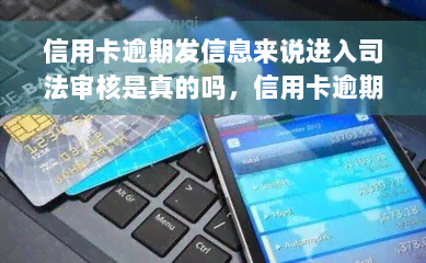 信用卡逾期发信息来说进入司法审核是真的吗，信用卡逾期：接收到“进入司法审核”信息是否真实？