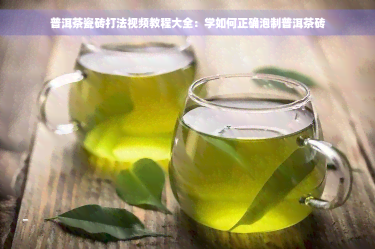 普洱茶瓷砖打法视频教程大全：学如何正确泡制普洱茶砖