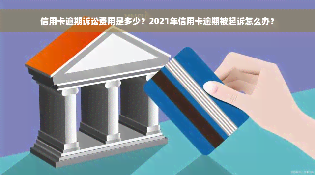 信用卡逾期诉讼费用是多少？2021年信用卡逾期被起诉怎么办？